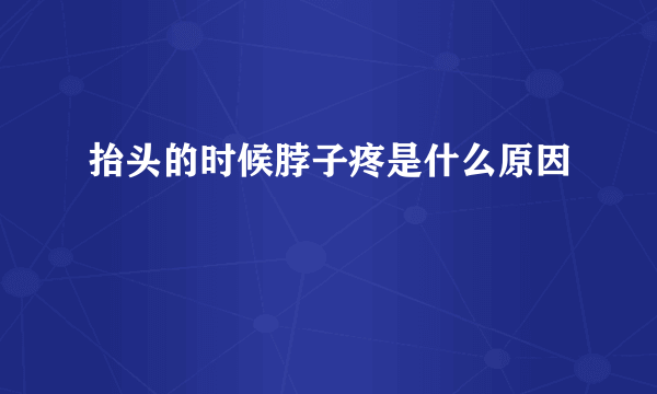 抬头的时候脖子疼是什么原因