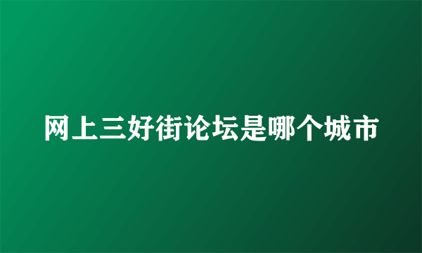 网上三好街论坛是哪个城市