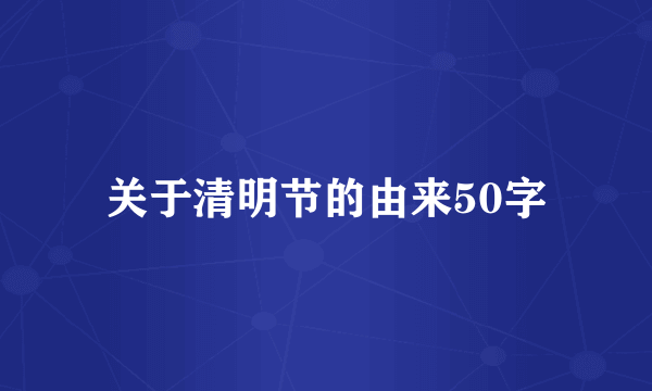 关于清明节的由来50字