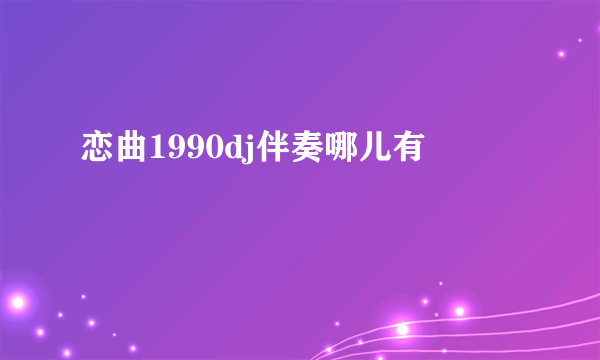 恋曲1990dj伴奏哪儿有