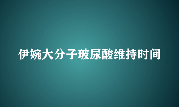 伊婉大分子玻尿酸维持时间