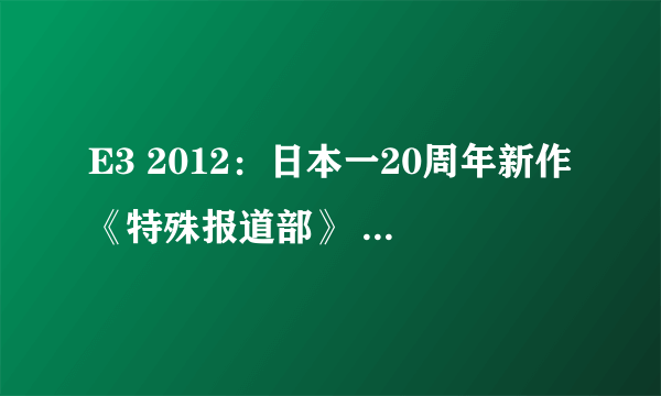 E3 2012：日本一20周年新作《特殊报道部》 邪恶大叔拳交御姐