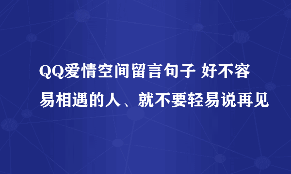 QQ爱情空间留言句子 好不容易相遇的人、就不要轻易说再见