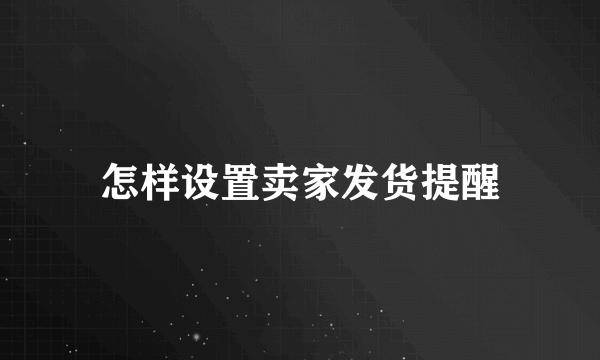 怎样设置卖家发货提醒