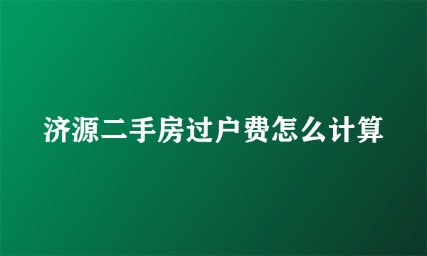 济源二手房过户费怎么计算