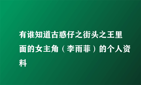 有谁知道古惑仔之街头之王里面的女主角（李雨菲）的个人资料