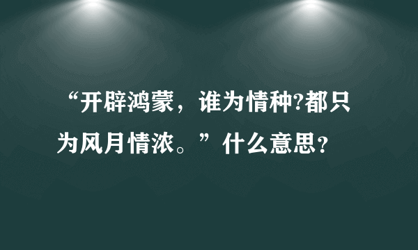 “开辟鸿蒙，谁为情种?都只为风月情浓。”什么意思？