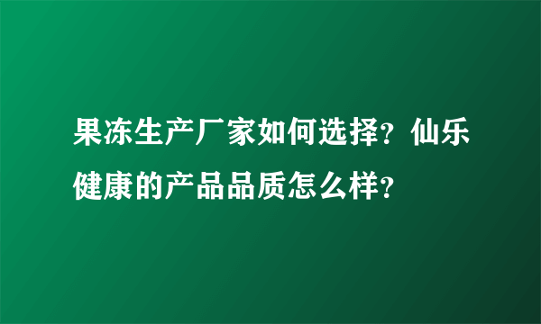 果冻生产厂家如何选择？仙乐健康的产品品质怎么样？