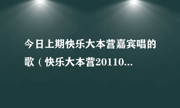 今日上期快乐大本营嘉宾唱的歌（快乐大本营20110820期维嘉放的那个摇头音乐叫什么名字,）