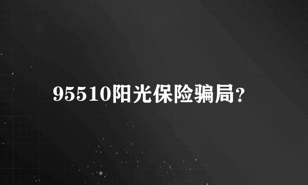 95510阳光保险骗局？