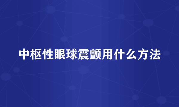 中枢性眼球震颤用什么方法