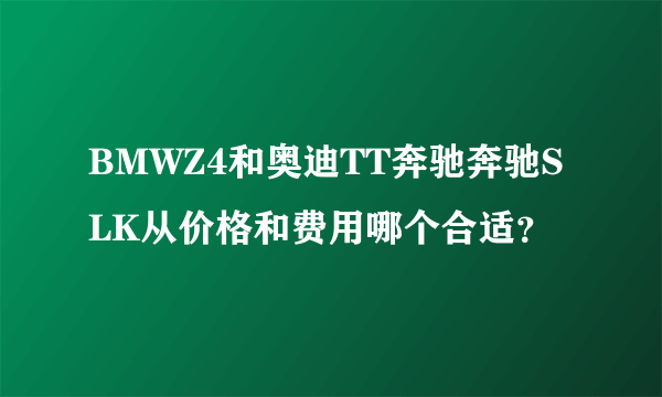 BMWZ4和奥迪TT奔驰奔驰SLK从价格和费用哪个合适？