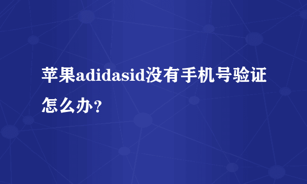 苹果adidasid没有手机号验证怎么办？