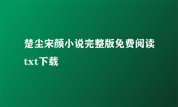 楚尘宋颜小说完整版免费阅读txt下载