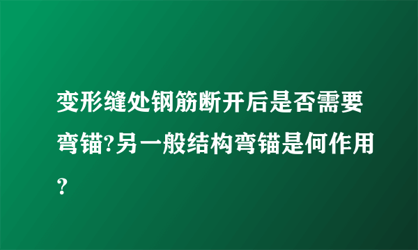 变形缝处钢筋断开后是否需要弯锚?另一般结构弯锚是何作用？