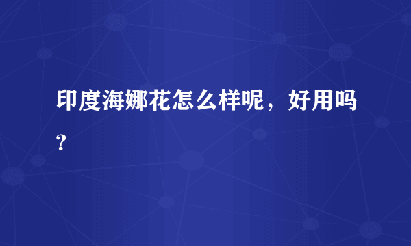 印度海娜花怎么样呢，好用吗？