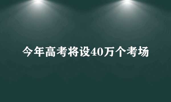 今年高考将设40万个考场