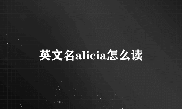 英文名alicia怎么读