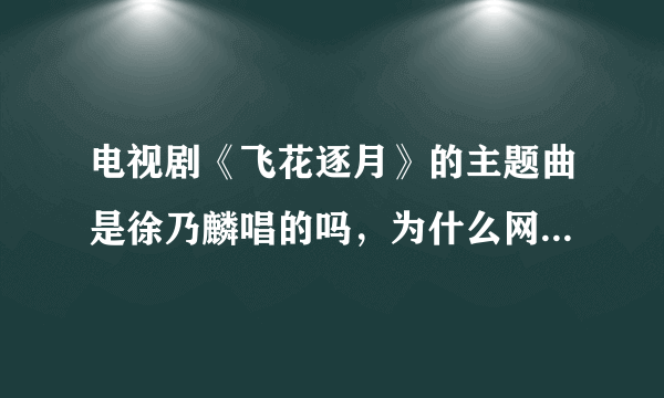 电视剧《飞花逐月》的主题曲是徐乃麟唱的吗，为什么网上一直没有他与这部电视剧的资料啊。难道有两个徐乃？