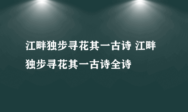 江畔独步寻花其一古诗 江畔独步寻花其一古诗全诗