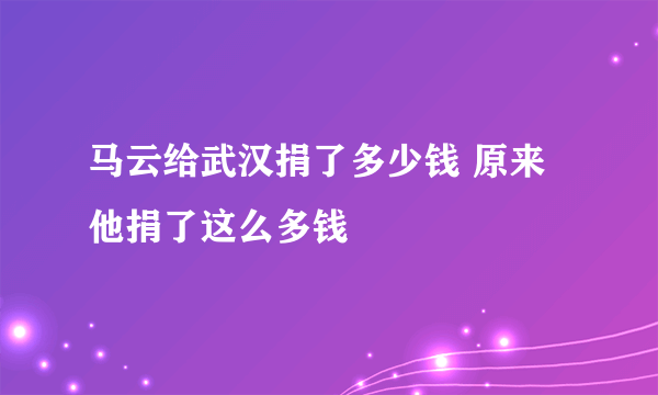 马云给武汉捐了多少钱 原来他捐了这么多钱