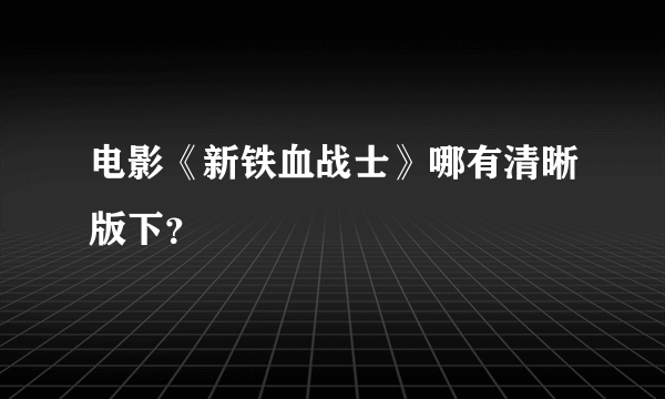 电影《新铁血战士》哪有清晰版下？