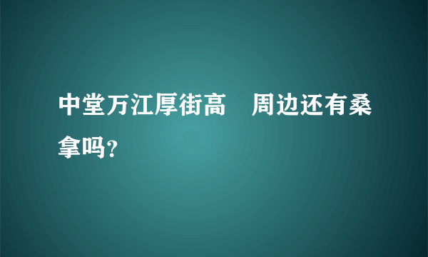 中堂万江厚街高埗周边还有桑拿吗？