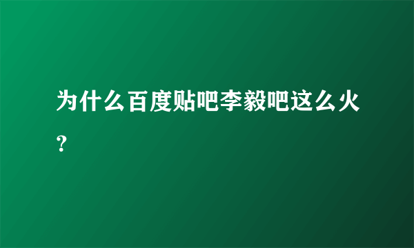 为什么百度贴吧李毅吧这么火？