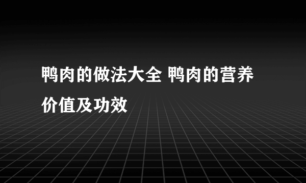 鸭肉的做法大全 鸭肉的营养价值及功效