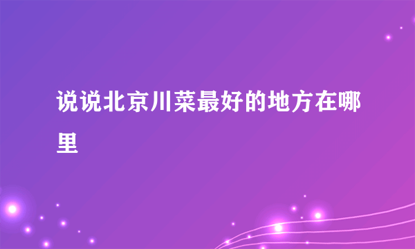 说说北京川菜最好的地方在哪里