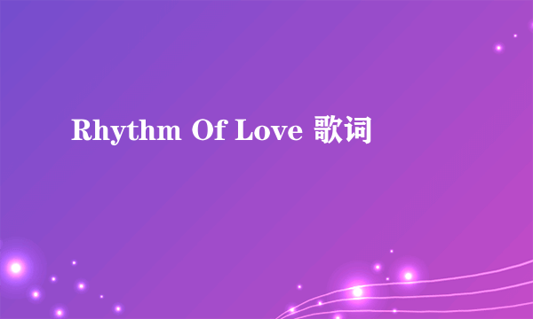 Rhythm Of Love 歌词