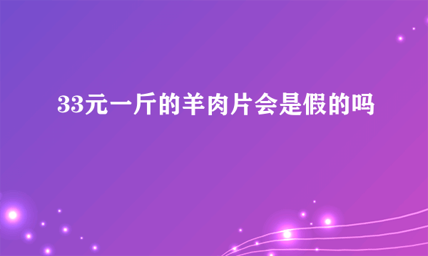 33元一斤的羊肉片会是假的吗