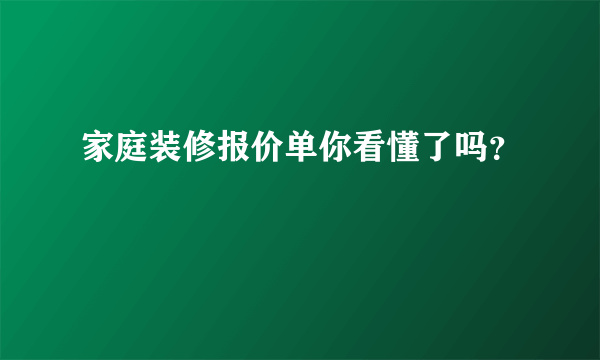 家庭装修报价单你看懂了吗？