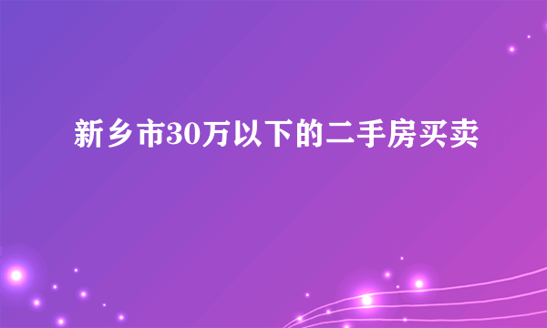 新乡市30万以下的二手房买卖