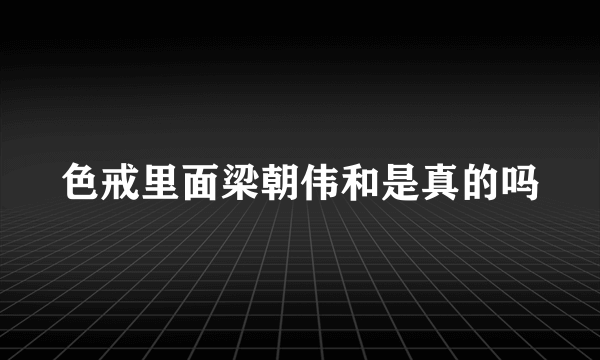 色戒里面梁朝伟和是真的吗