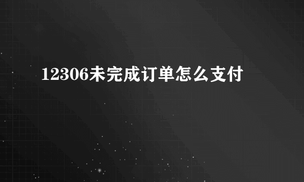 12306未完成订单怎么支付