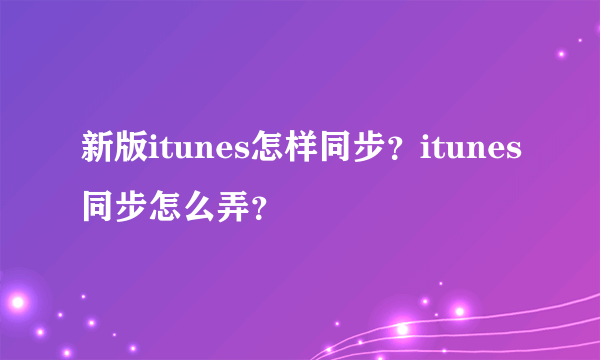 新版itunes怎样同步？itunes同步怎么弄？