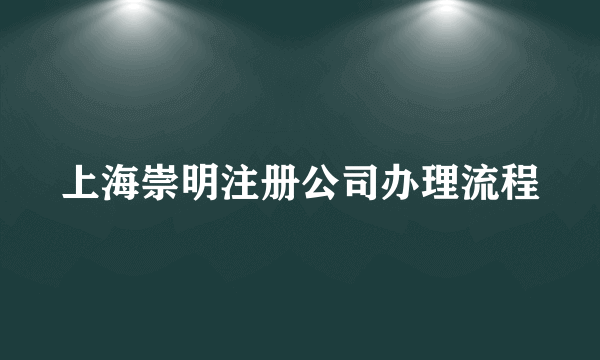 上海崇明注册公司办理流程