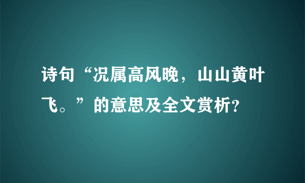 诗句“况属高风晚，山山黄叶飞。”的意思及全文赏析？