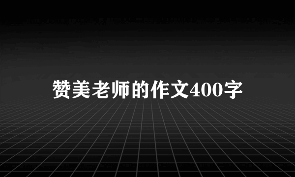 赞美老师的作文400字