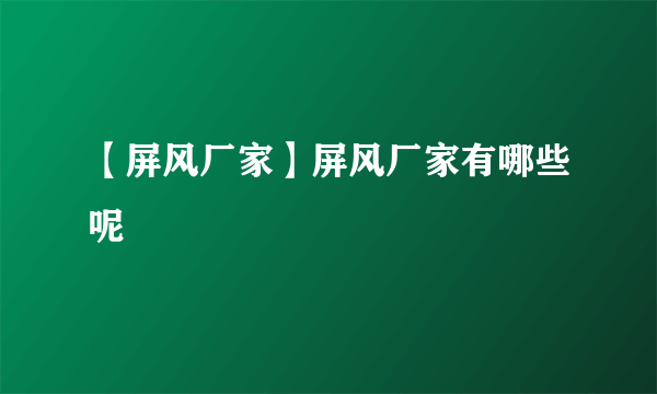 【屏风厂家】屏风厂家有哪些呢