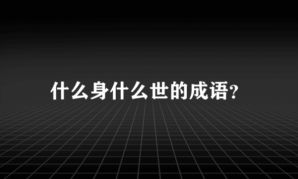 什么身什么世的成语？