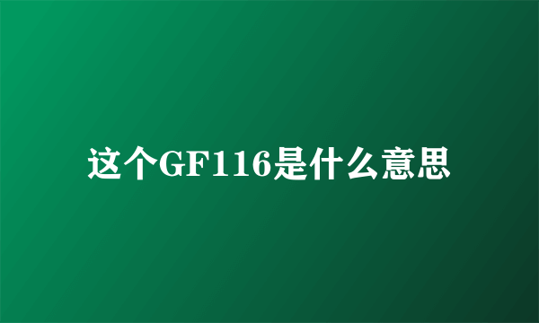 这个GF116是什么意思