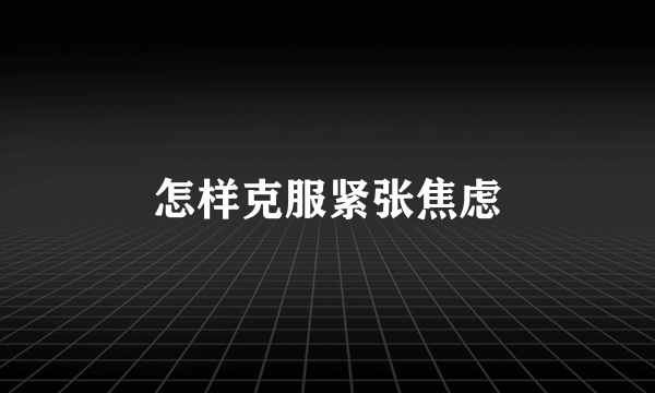 怎样克服紧张焦虑