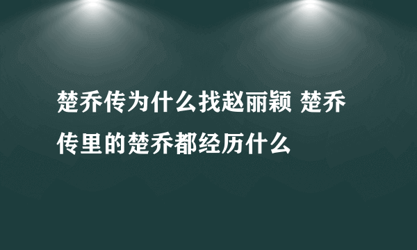 楚乔传为什么找赵丽颖 楚乔传里的楚乔都经历什么