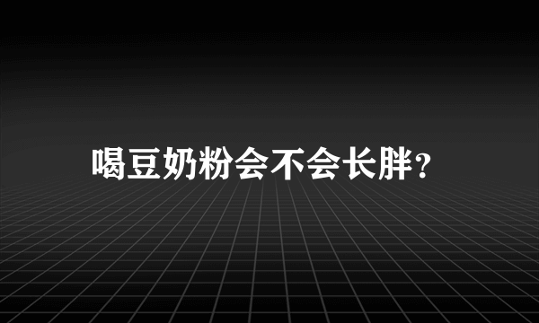 喝豆奶粉会不会长胖？