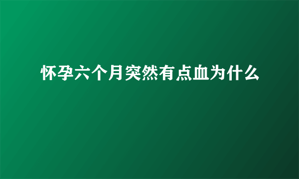 怀孕六个月突然有点血为什么