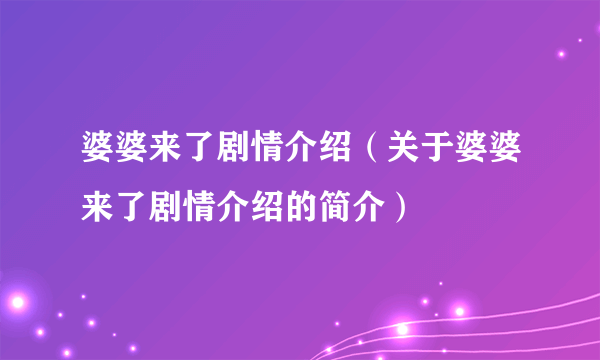 婆婆来了剧情介绍（关于婆婆来了剧情介绍的简介）