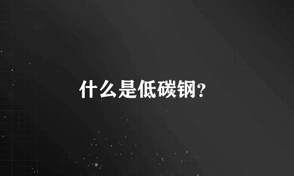 什么是低碳钢？