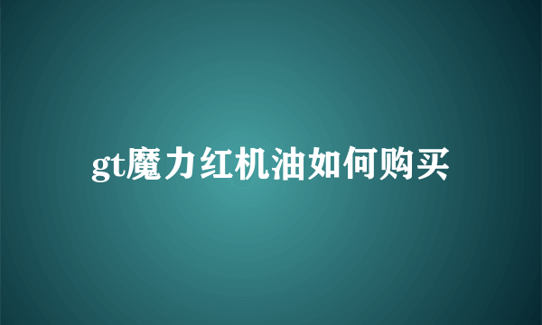 gt魔力红机油如何购买